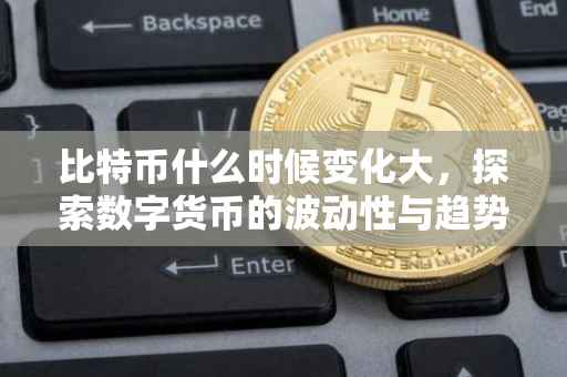 比特币什么时候变化大，探索数字货币的波动性与趋势分析