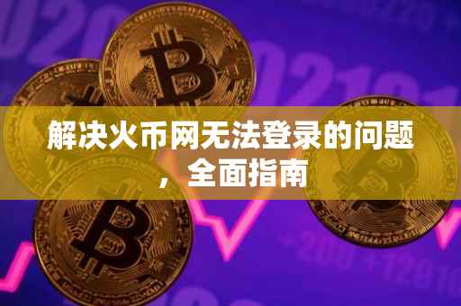 解决火币网无法登录的问题，全面指南