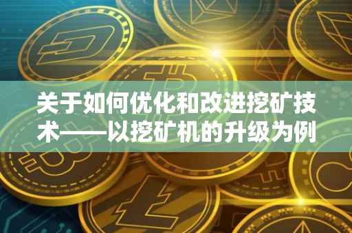 关于如何优化和改进挖矿技术——以挖矿机的升级为例（针对挖矿机的升级）