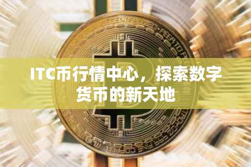 ITC币行情中心，探索数字货币的新天地