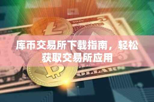 库币交易所下载指南，轻松获取交易所应用