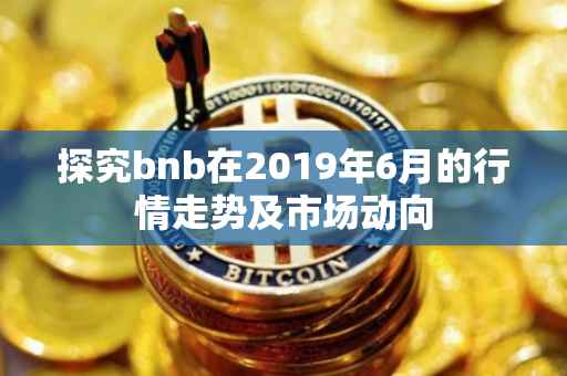 探究bnb在2019年6月的行情走势及市场动向
