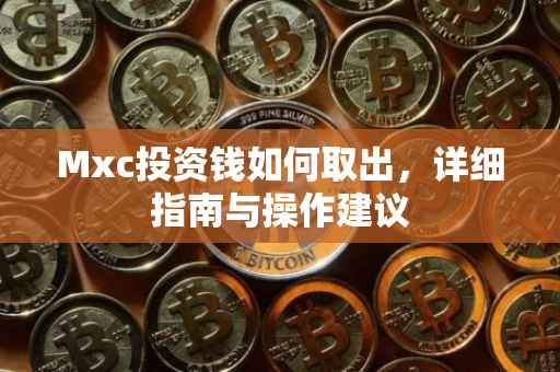 Mxc投资钱如何取出，详细指南与操作建议
