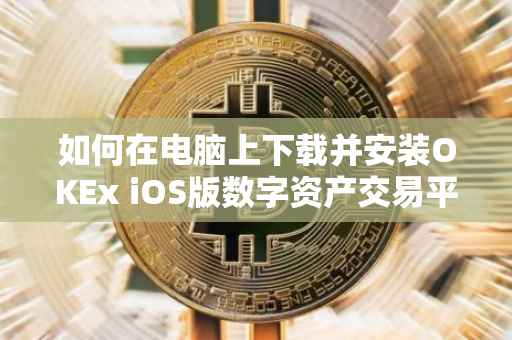 如何在电脑上下载并安装OKEx iOS版数字资产交易平台