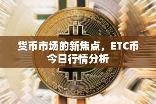 货币市场的新焦点，ETC币今日行情分析