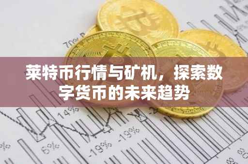 莱特币行情与矿机，探索数字货币的未来趋势