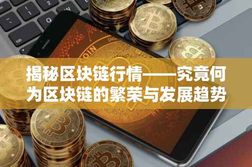 揭秘区块链行情——究竟何为区块链的繁荣与发展趋势？