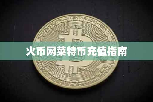 火币网莱特币充值指南