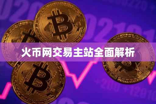 火币网交易主站全面解析