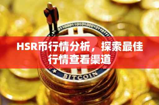 HSR币行情分析，探索最佳行情查看渠道