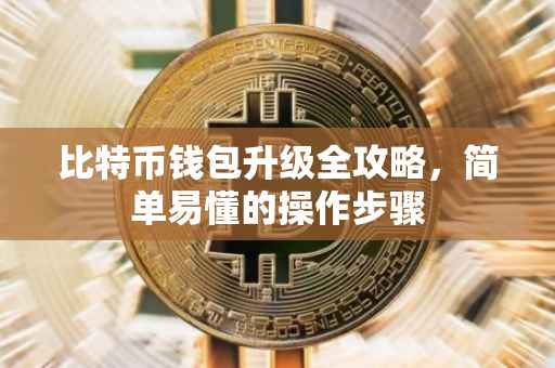 比特币钱包升级全攻略，简单易懂的操作步骤
