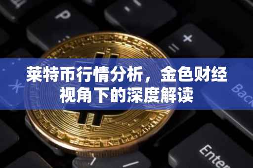 莱特币行情分析，金色财经视角下的深度解读