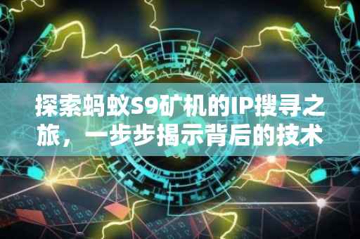 探索蚂蚁S9矿机的IP搜寻之旅，一步步揭示背后的技术秘密