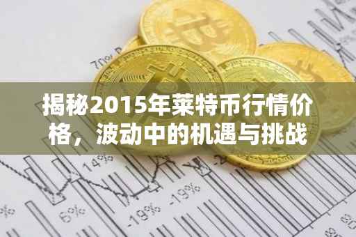 揭秘2015年莱特币行情价格，波动中的机遇与挑战