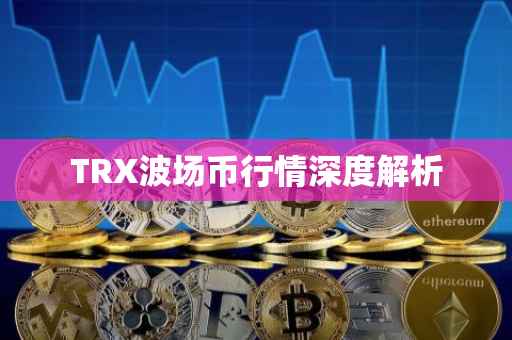 TRX波场币行情深度解析