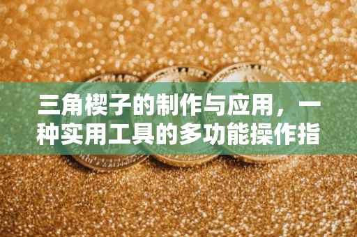 三角楔子的制作与应用，一种实用工具的多功能操作指南