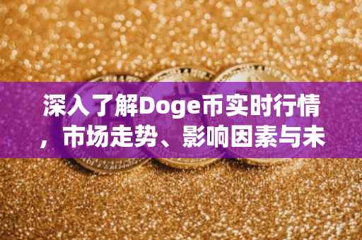 深入了解Doge币实时行情，市场走势、影响因素与未来展望