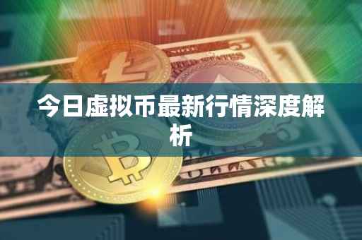 今日虚拟币最新行情深度解析