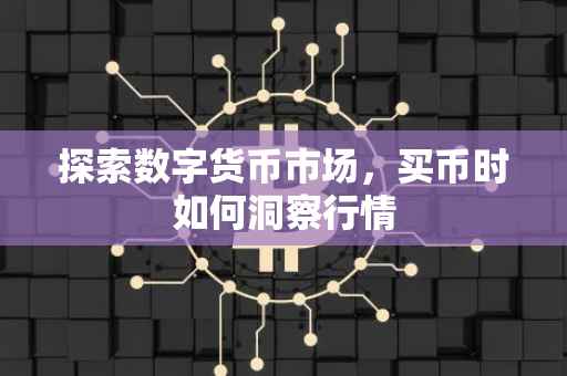 探索数字货币市场，买币时如何洞察行情