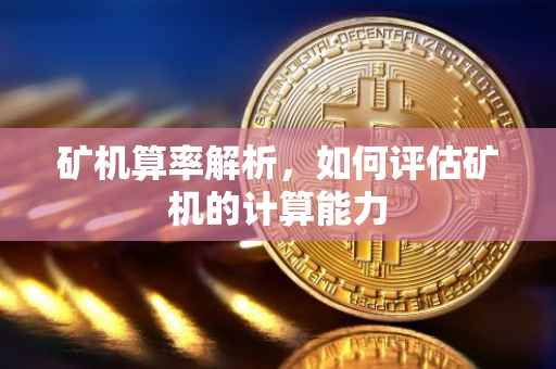 矿机算率解析，如何评估矿机的计算能力