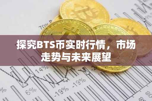 探究BTS币实时行情，市场走势与未来展望
