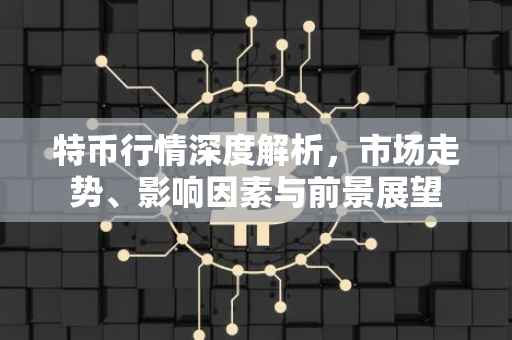 特币行情深度解析，市场走势、影响因素与前景展望