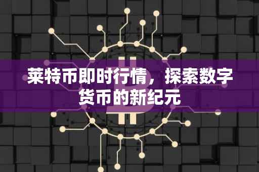 莱特币即时行情，探索数字货币的新纪元
