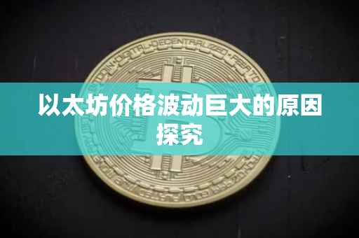 以太坊价格波动巨大的原因探究