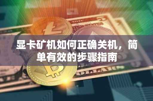 显卡矿机如何正确关机，简单有效的步骤指南