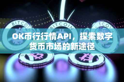 OK币行行情API，探索数字货币市场的新途径
