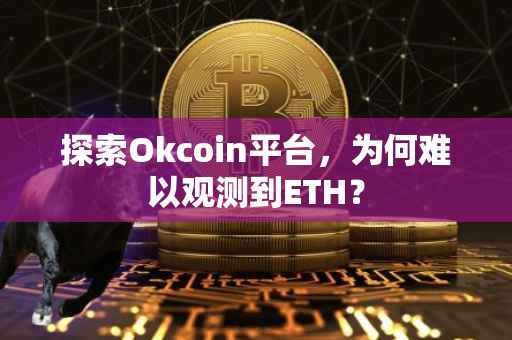 探索Okcoin平台，为何难以观测到ETH？