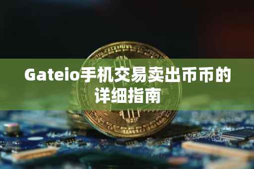 Gateio手机交易卖出币币的详细指南