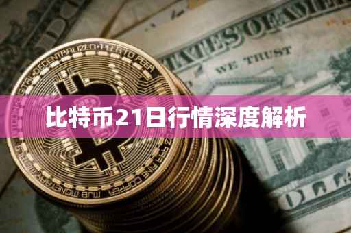 比特币21日行情深度解析