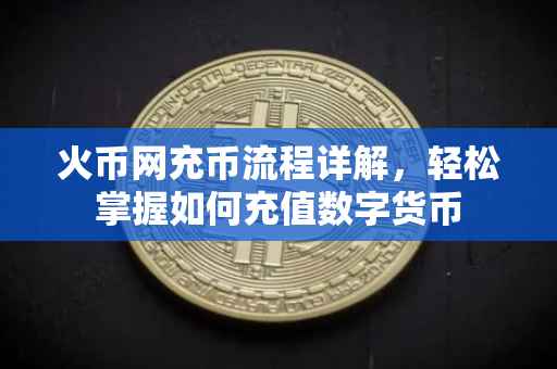 火币网充币流程详解，轻松掌握如何充值数字货币