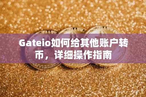 Gateio如何给其他账户转币，详细操作指南