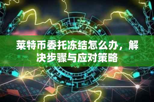 莱特币委托冻结怎么办，解决步骤与应对策略