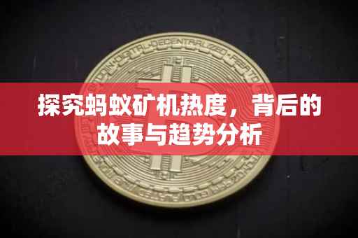 探究蚂蚁矿机热度，背后的故事与趋势分析