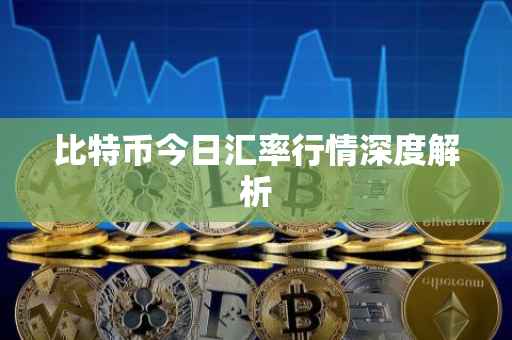 比特币今日汇率行情深度解析