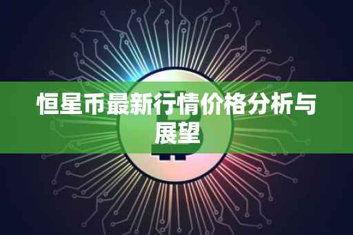 恒星币最新行情价格分析与展望