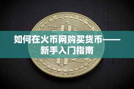 如何在火币网购买货币——新手入门指南