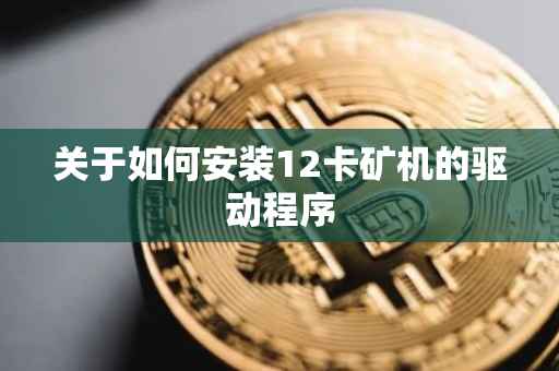 关于如何安装12卡矿机的驱动程序