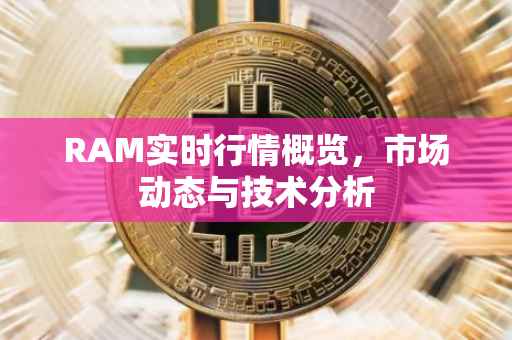 RAM实时行情概览，市场动态与技术分析