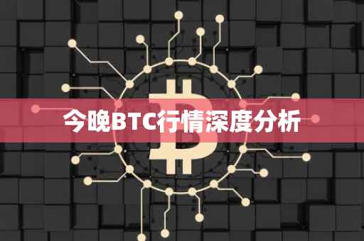 今晚BTC行情深度分析