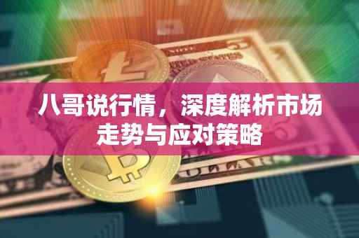 八哥说行情，深度解析市场走势与应对策略