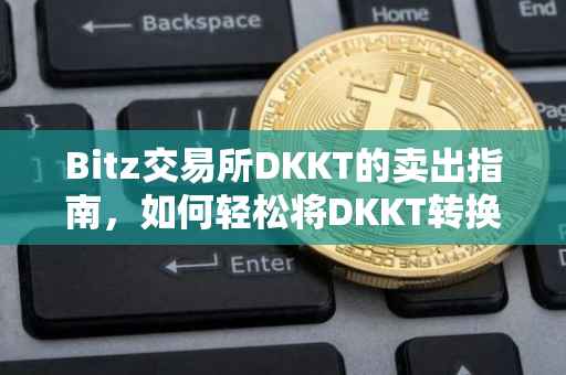 Bitz交易所DKKT的卖出指南，如何轻松将DKKT转换为现金