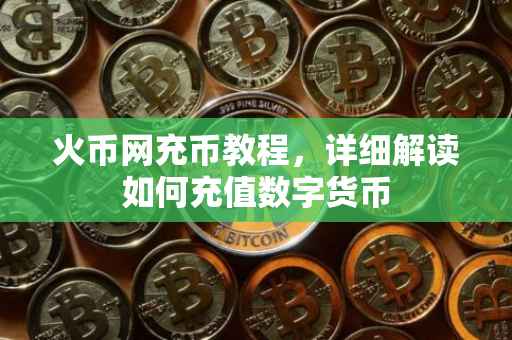 火币网充币教程，详细解读如何充值数字货币