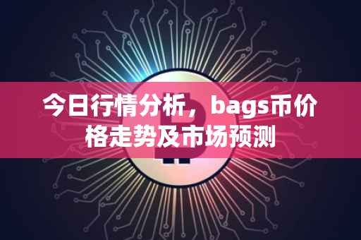 今日行情分析，bags币价格走势及市场预测