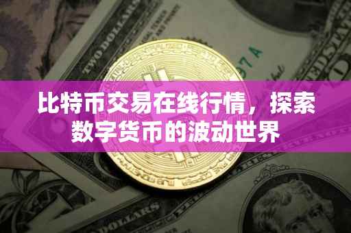 比特币交易在线行情，探索数字货币的波动世界