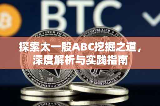探索太一股ABC挖掘之道，深度解析与实践指南