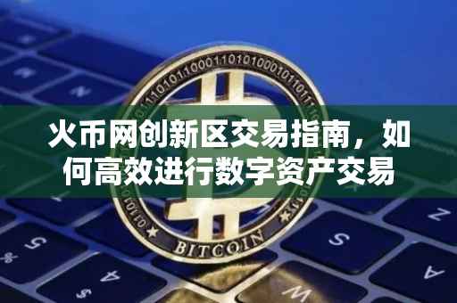 火币网创新区交易指南，如何高效进行数字资产交易